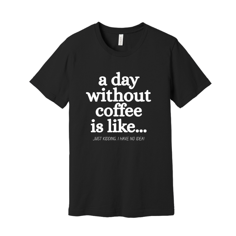 Black t-shirt with white text 'a day without coffee is like...'