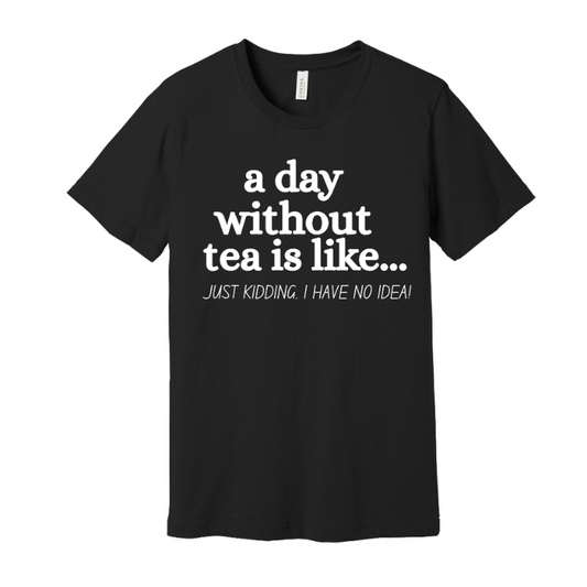 Black t-shirt with white text 'a day without tea is like...'